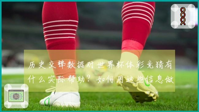 历史交锋数据对世界杯体彩竞猜有什么实际帮助？如何用这些信息做出更明智的投注决策？