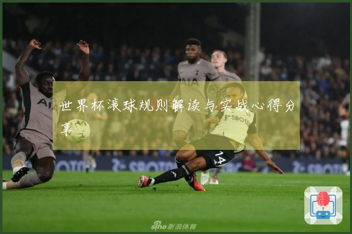 世界杯滚球规则解读与实战心得分享