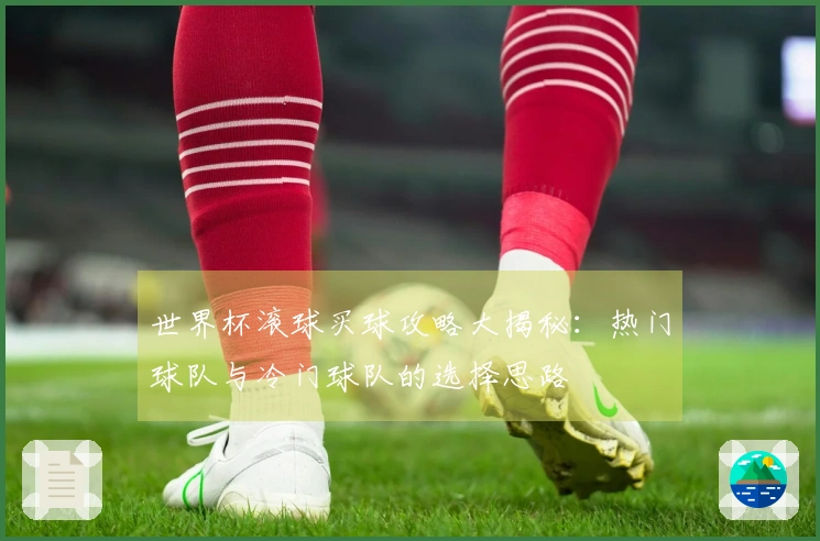 世界杯滚球买球攻略大揭秘：热门球队与冷门球队的选择思路