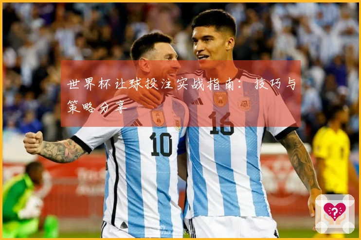世界杯让球投注实战指南：技巧与策略分享