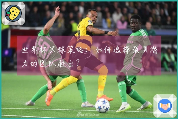 世界杯买球策略：如何选择最具潜力的团队胜出？