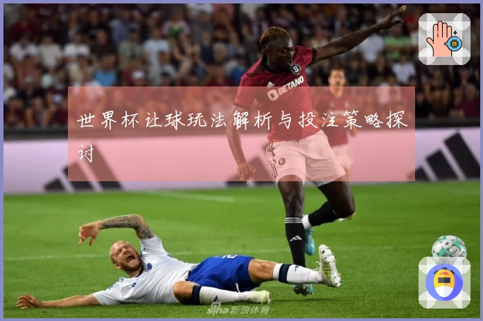 世界杯让球玩法解析与投注策略探讨