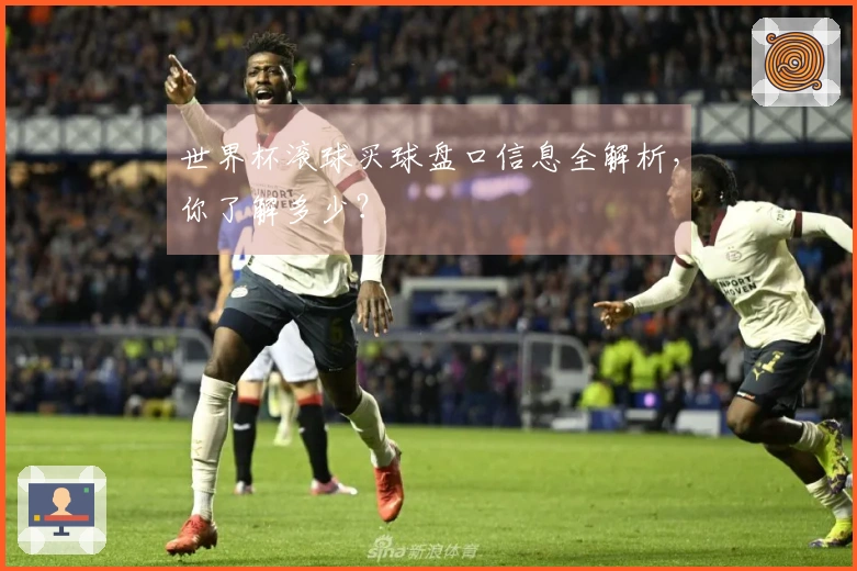世界杯滚球买球盘口信息全解析,你了解多少?