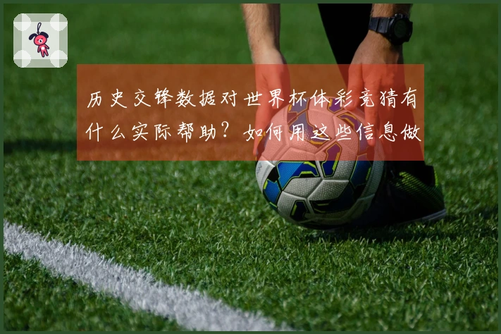 历史交锋数据对世界杯体彩竞猜有什么实际帮助？如何用这些信息做出更明智的投注决策？