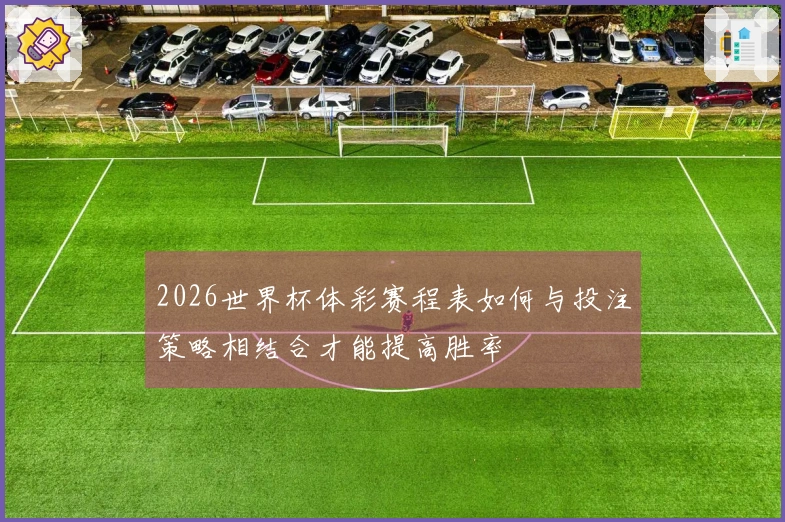 2026世界杯体彩赛程表如何与投注策略相结合才能提高胜率