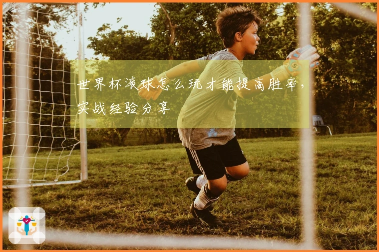 世界杯滚球怎么玩才能提高胜率，实战经验分享