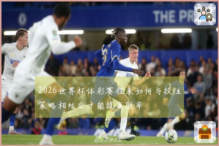 2026世界杯体彩赛程表如何与投注策略相结合才能提高胜率