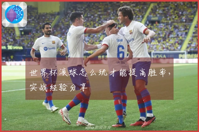 世界杯滚球怎么玩才能提高胜率，实战经验分享