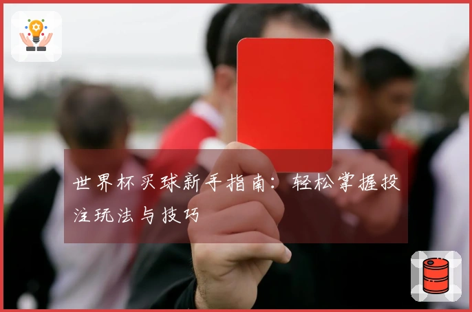 世界杯买球新手指南：轻松掌握投注玩法与技巧