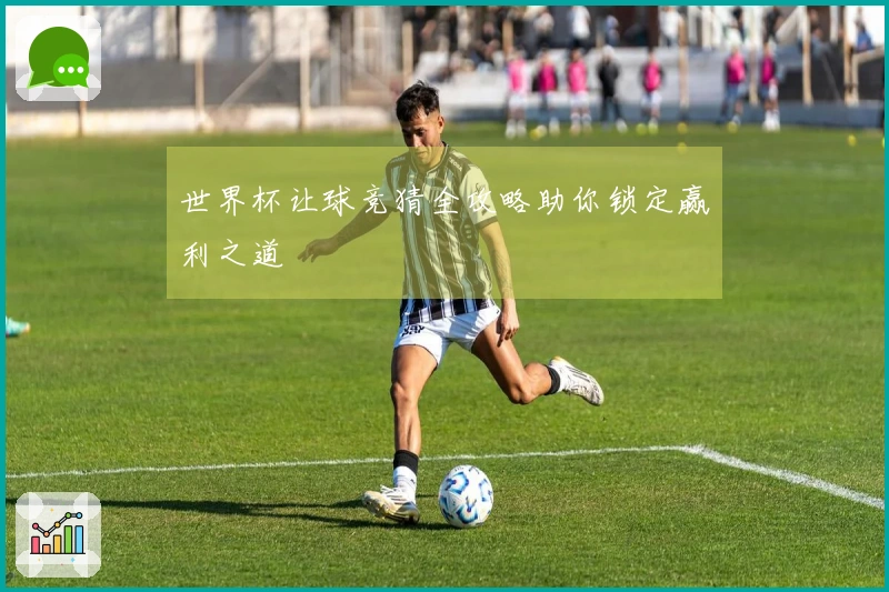 世界杯让球竞猜全攻略助你锁定赢利之道
