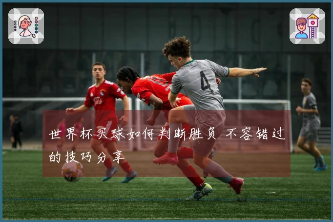 世界杯买球如何判断胜负 不容错过的技巧分享