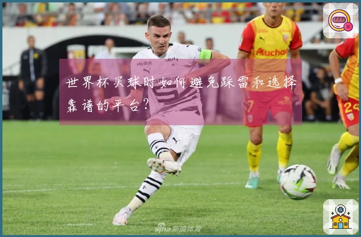 世界杯买球时如何避免踩雷和选择靠谱的平台？