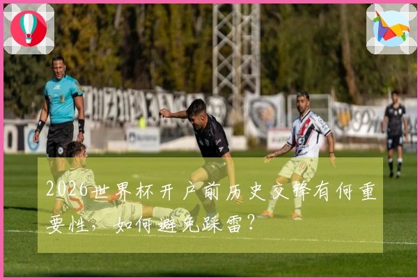 2026世界杯开户前历史交锋有何重要性，如何避免踩雷？