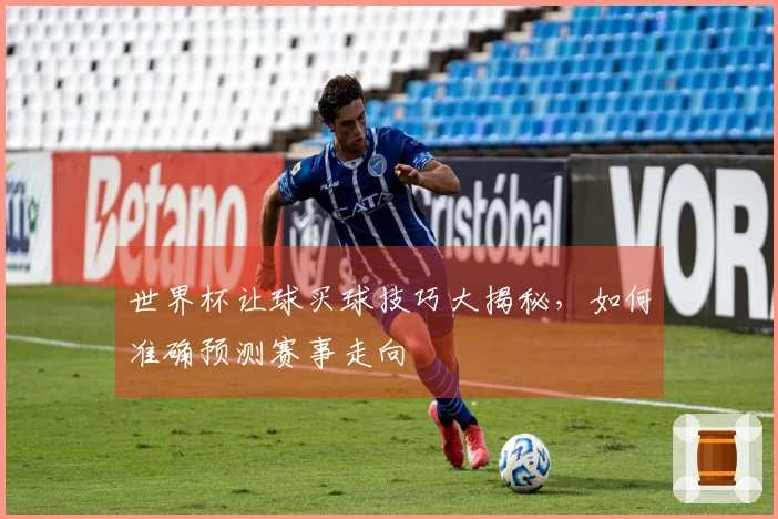 世界杯让球买球技巧大揭秘，如何准确预测赛事走向
